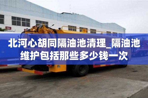 北河心胡同隔油池清理_隔油池維護包括那些多少錢一次