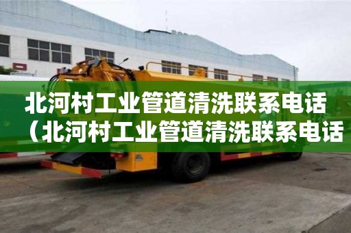 北河村工業管道清洗聯系電話（北河村工業管道清洗聯系電話號碼查詢）