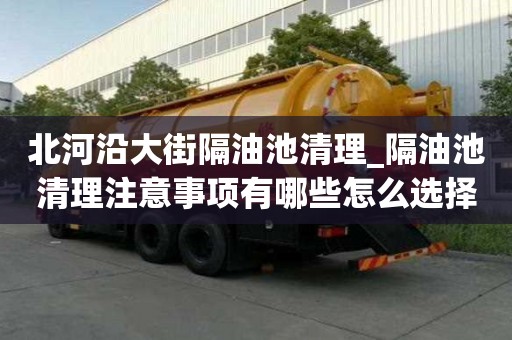 北河沿大街隔油池清理_隔油池清理注意事項有哪些怎么選擇