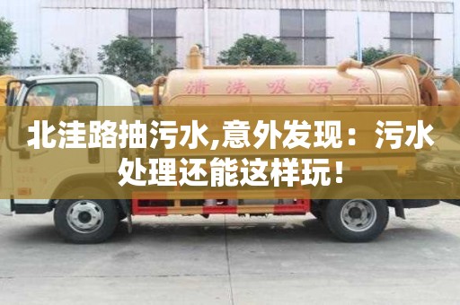 北洼路抽污水,意外發現：污水處理還能這樣玩！