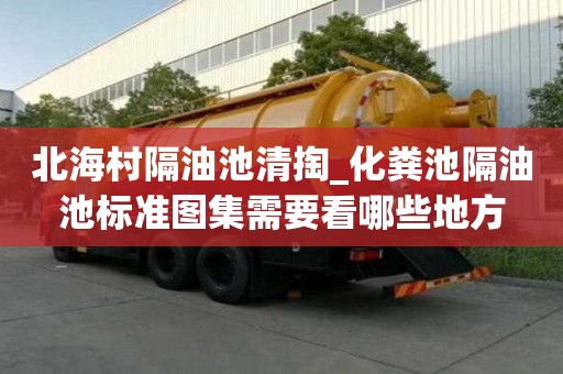 北海村隔油池清掏_化糞池隔油池標準圖集需要看哪些地方