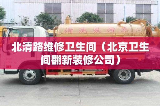 北清路維修衛(wèi)生間（北京衛(wèi)生間翻新裝修公司）