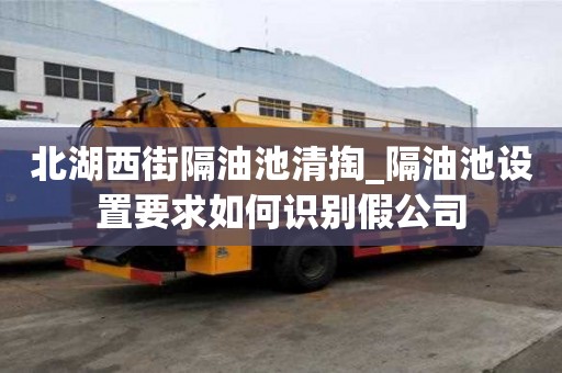 北湖西街隔油池清掏_隔油池設置要求如何識別假公司