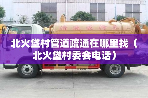 北火垡村管道疏通在哪里找（北火垡村委會(huì)電話）