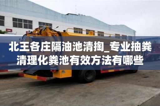 北王各莊隔油池清掏_專業(yè)抽糞清理化糞池有效方法有哪些