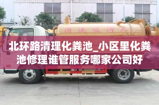 北環路清理化糞池_小區里化糞池修理誰管服務哪家公司好