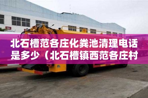 北石槽范各莊化糞池清理電話是多少（北石槽鎮西范各莊村規劃）