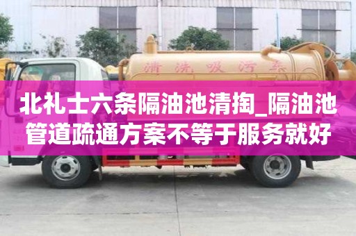 北禮士六條隔油池清掏_隔油池管道疏通方案不等于服務就好