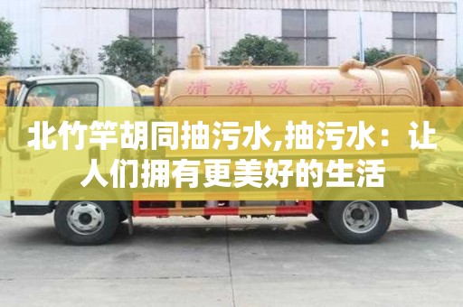 北竹竿胡同抽污水,抽污水：讓人們擁有更美好的生活