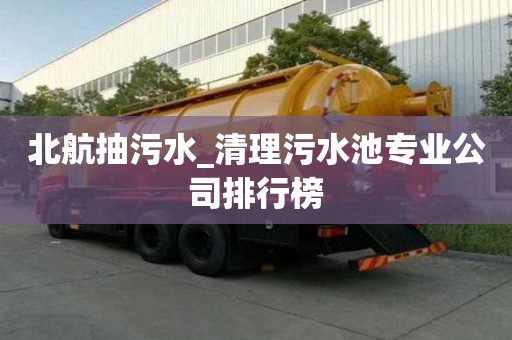 北航抽污水_清理污水池專業公司排行榜