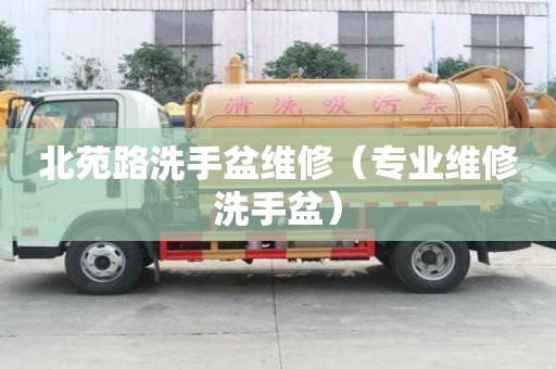 北苑路洗手盆維修（專業(yè)維修洗手盆）
