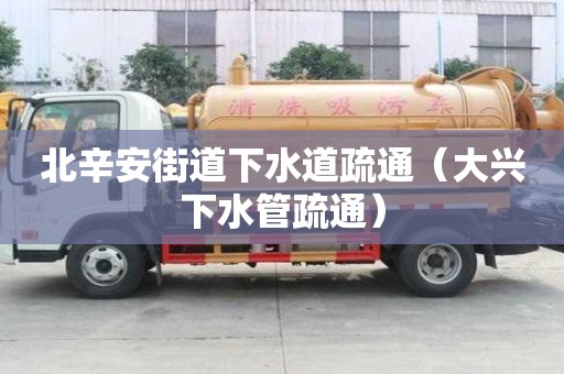 北辛安街道下水道疏通（大興下水管疏通）