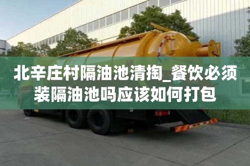 北辛莊村隔油池清掏_餐飲必須裝隔油池嗎應該如何打包