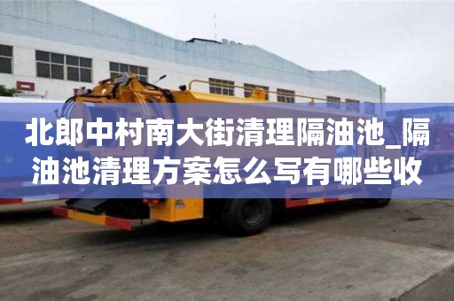 北郎中村南大街清理隔油池_隔油池清理方案怎么寫有哪些收費服務