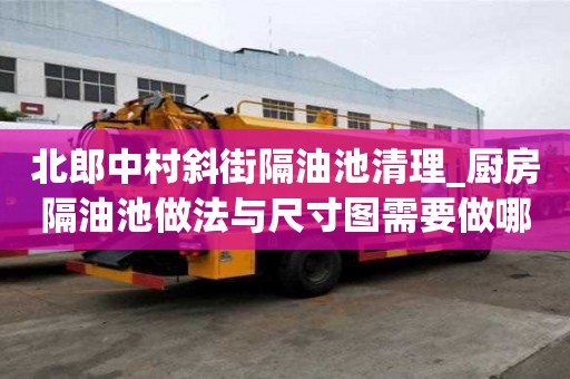 北郎中村斜街隔油池清理_廚房隔油池做法與尺寸圖需要做哪些事