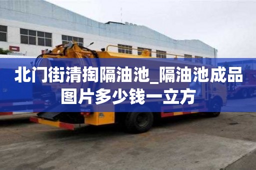 北門街清掏隔油池_隔油池成品圖片多少錢一立方