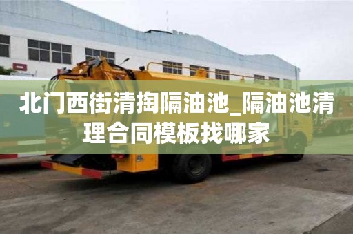 北門西街清掏隔油池_隔油池清理合同模板找哪家