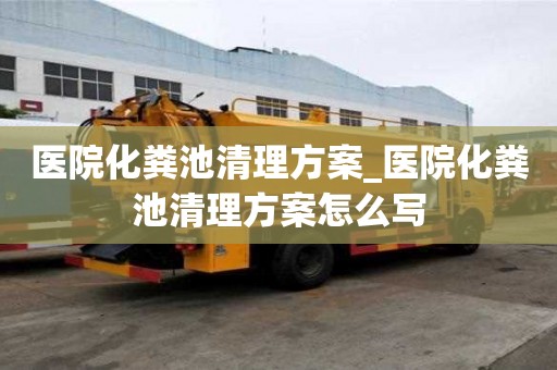 醫院化糞池清理方案_醫院化糞池清理方案怎么寫