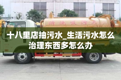 十八里店抽污水_生活污水怎么治理東西多怎么辦