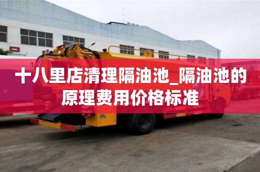 十八里店清理隔油池_隔油池的原理費(fèi)用價(jià)格標(biāo)準(zhǔn)