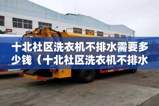 十北社區洗衣機不排水需要多少錢（十北社區洗衣機不排水需要多少錢一臺）