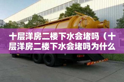 十層洋房二樓下水會堵嗎（十層洋房二樓下水會堵嗎為什么）