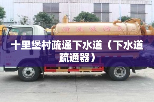 十里堡村疏通下水道（下水道疏通器）