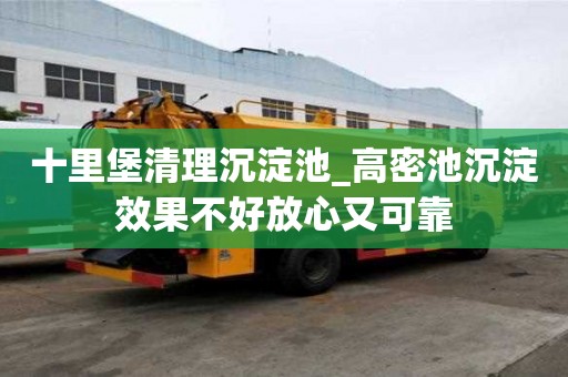 十里堡清理沉淀池_高密池沉淀效果不好放心又可靠