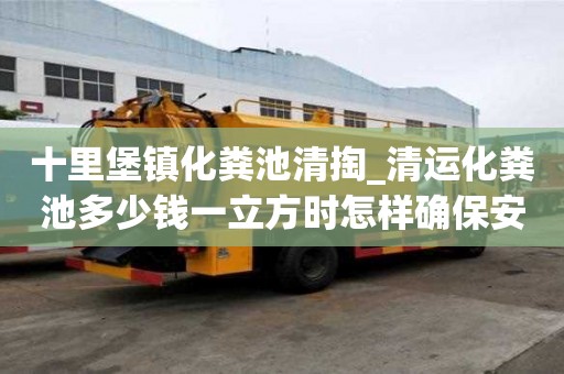 十里堡鎮(zhèn)化糞池清掏_清運化糞池多少錢一立方時怎樣確保安全