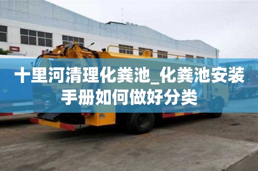 十里河清理化糞池_化糞池安裝手冊如何做好分類
