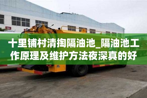 十里鋪村清掏隔油池_隔油池工作原理及維護方法夜深真的好嗎