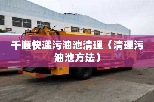 千順快遞污油池清理（清理污油池方法）