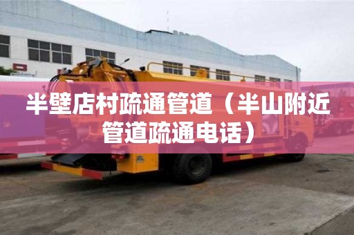 半壁店村疏通管道（半山附近管道疏通電話）