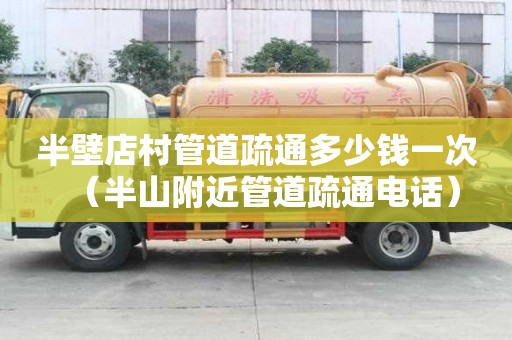 半壁店村管道疏通多少錢一次(半山附近管道疏通電話) 半壁店村管道疏通多少錢一次(半山附近管道疏通電話)