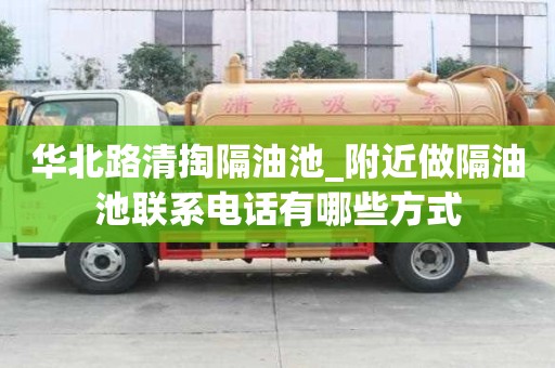 華北路清掏隔油池_附近做隔油池聯(lián)系電話有哪些方式