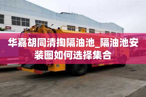 華嘉胡同清掏隔油池_隔油池安裝圖如何選擇集合