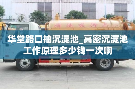 華堂路口抽沉淀池_高密沉淀池工作原理多少錢一次啊