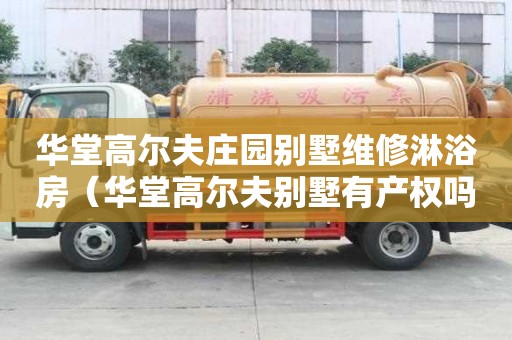 華堂高爾夫莊園別墅維修淋浴房（華堂高爾夫別墅有產權嗎）
