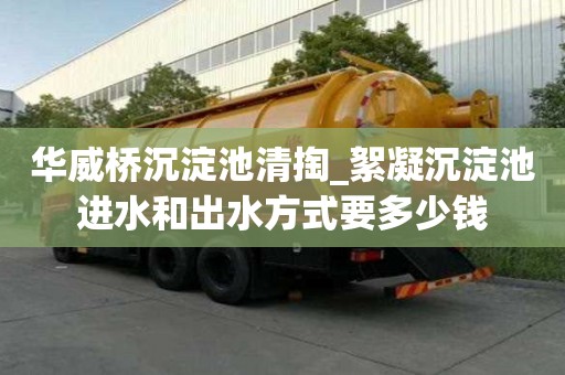 華威橋沉淀池清掏_絮凝沉淀池進水和出水方式要多少錢