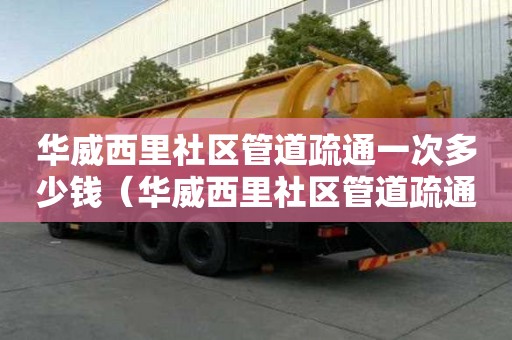 華威西里社區(qū)管道疏通一次多少錢(華威西里社區(qū)管道疏通一次多少錢啊) 華威西里社區(qū)管道疏通一次多少錢(華威西里社區(qū)管道疏通一次多少錢啊)