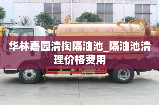 華林嘉園清掏隔油池_隔油池清理價格費用
