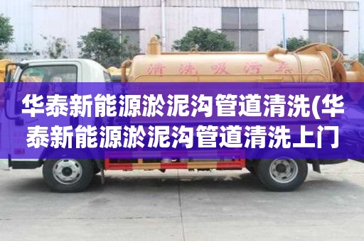 華泰新能源淤泥溝管道清洗(華泰新能源淤泥溝管道清洗上門服務(wù))