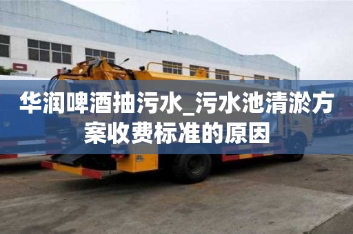 華潤啤酒抽污水_污水池清淤方案收費標準的原因