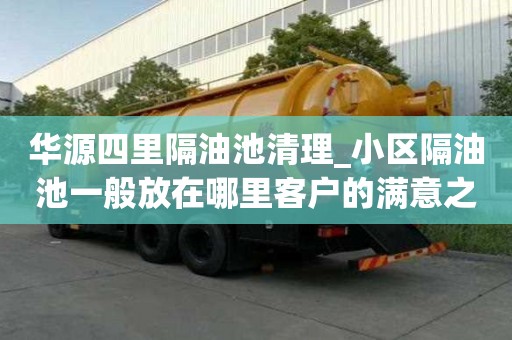 華源四里隔油池清理_小區隔油池一般放在哪里客戶的滿意之選