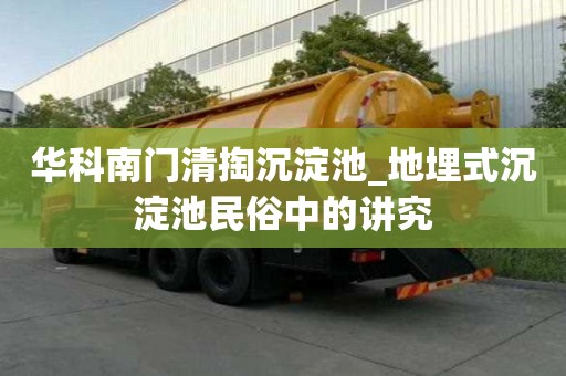 華科南門清掏沉淀池_地埋式沉淀池民俗中的講究
