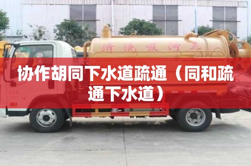 協作胡同下水道疏通（同和疏通下水道）