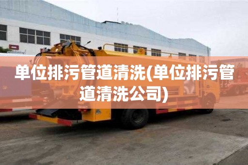 單位排污管道清洗(單位排污管道清洗公司)