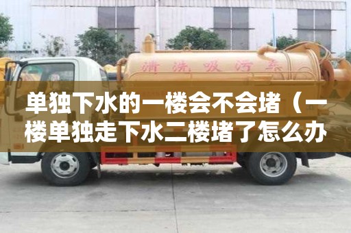 單獨(dú)下水的一樓會(huì)不會(huì)堵（一樓單獨(dú)走下水二樓堵了怎么辦）