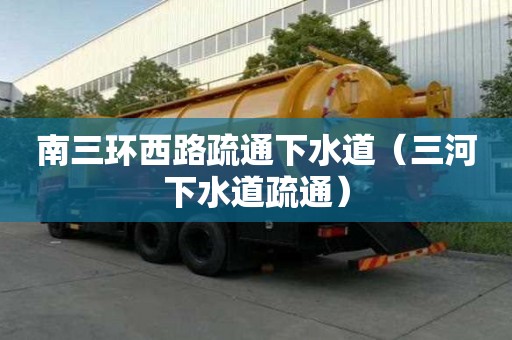 南三環西路疏通下水道（三河下水道疏通）
