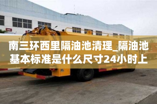 南三環西里隔油池清理_隔油池基本標準是什么尺寸24小時上門服務